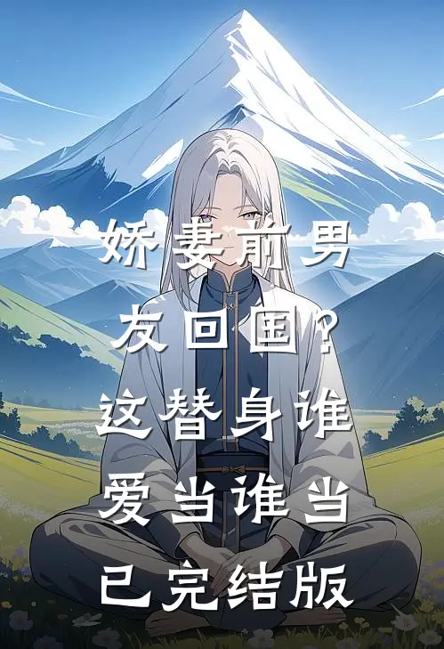 娇妻前男友回国？这替身谁爱当谁当已完结版