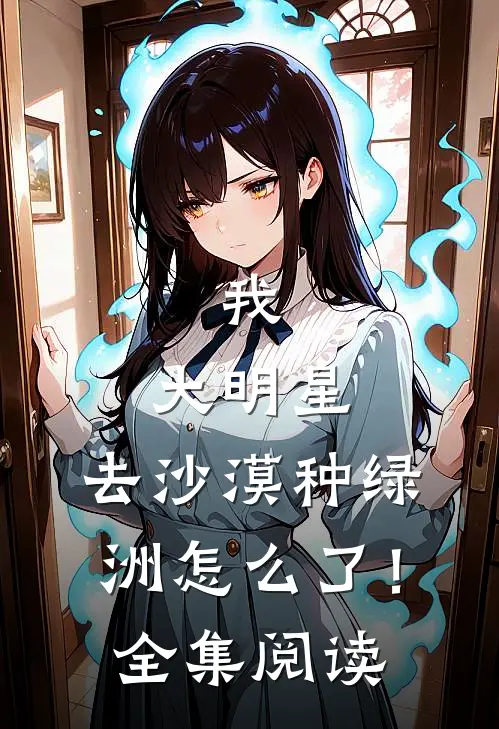 我，大明星，去沙漠种绿洲怎么了！全集阅读