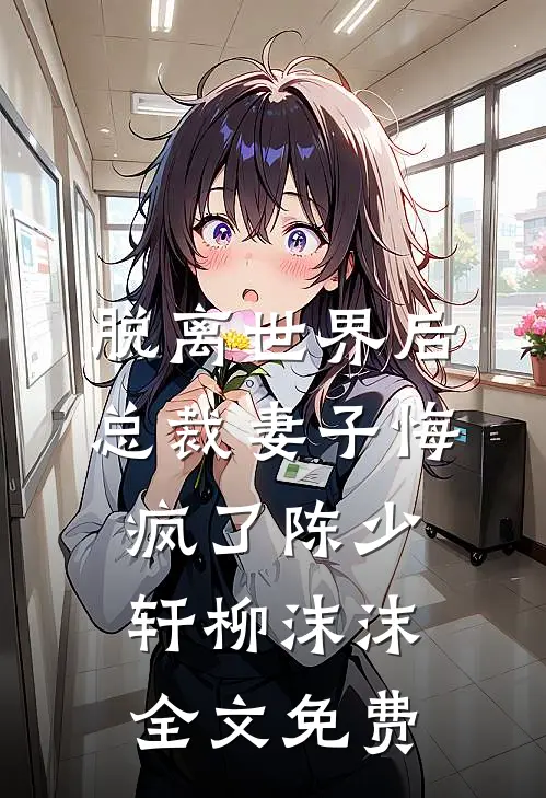 脱离世界后，总裁妻子悔疯了陈少轩柳沫沫全文免费