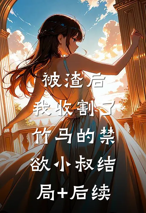 被渣后，我收割了竹马的禁欲小叔结局+后续
