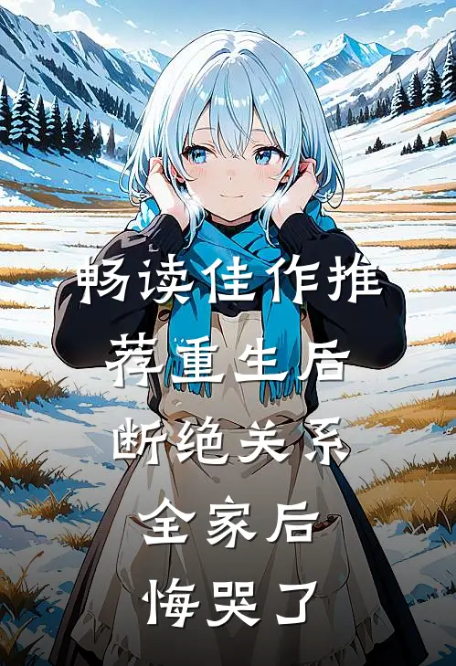 畅读佳作推荐重生后断绝关系，全家后悔哭了