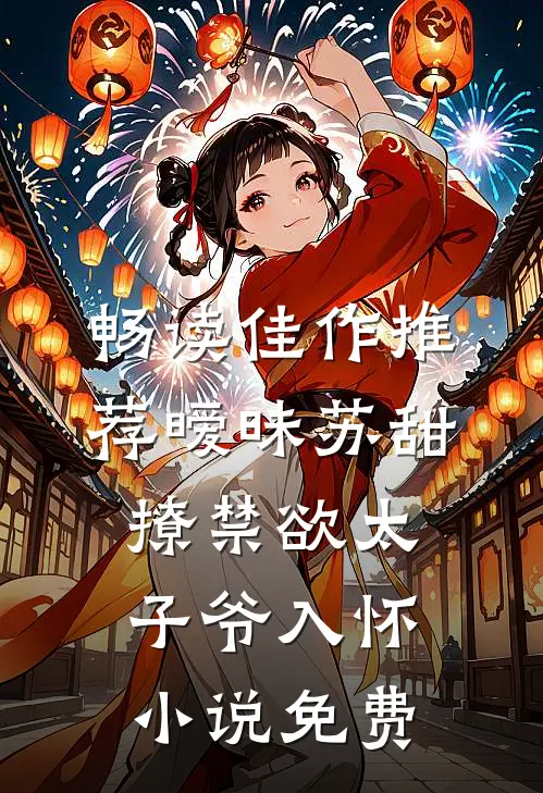 畅读佳作推荐暧昧苏甜撩禁欲太子爷入怀小说免费