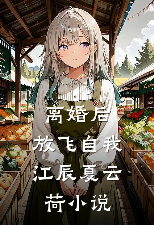 离婚后，放飞自我江辰夏云荷小说