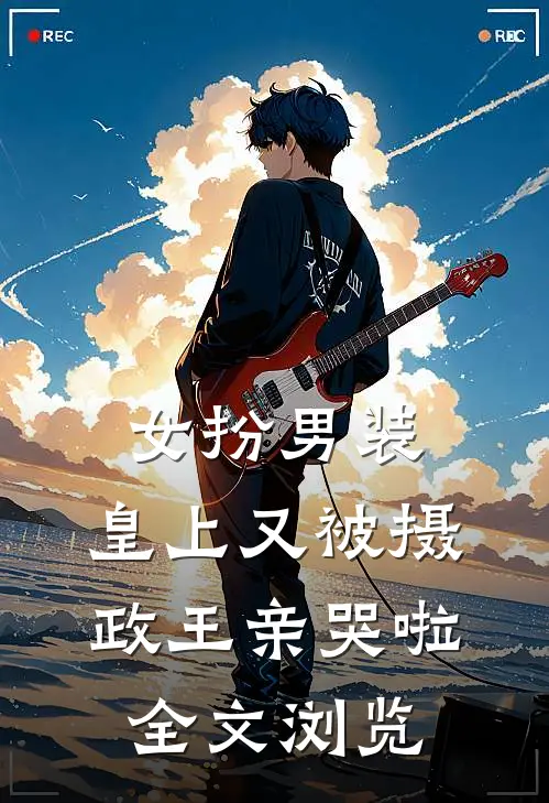 女扮男装，皇上又被摄政王亲哭啦全文浏览
