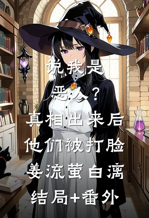 说我是恶人？真相出来后他们被打脸姜流萤白漓结局+番外