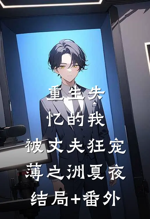 重生失忆的我，被丈夫狂宠薄之洲夏夜结局+番外