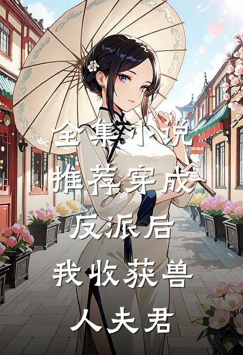 全集小说推荐穿成反派后，我收获兽人夫君