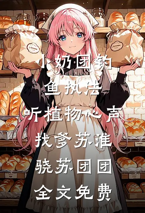 小奶团钓鱼执法，听植物心声找爹苏淮骁苏团团全文免费