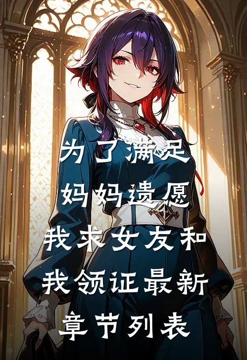 为了满足妈妈遗愿，我求女友和我领证最新章节列表