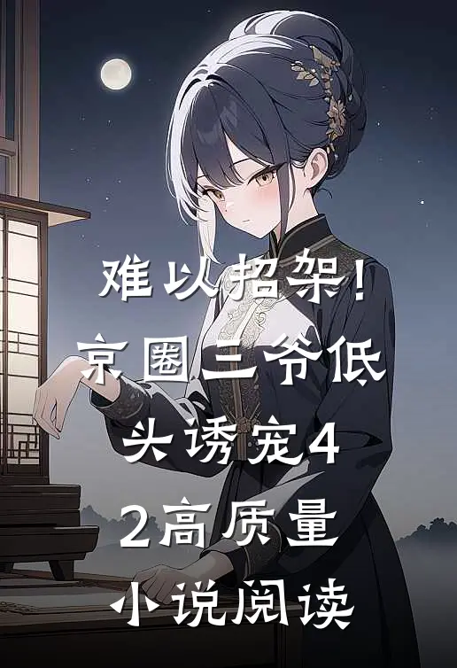 难以招架!京圈三爷低头诱宠42高质量小说阅读