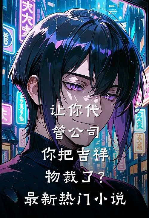 让你代管公司，你把吉祥物裁了？最新热门小说