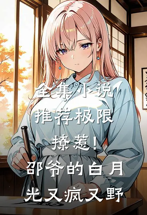 全集小说推荐极限撩惹!邵爷的白月光又疯又野