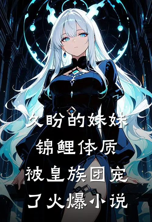 久盼的妹妹锦鲤体质，被皇族团宠了火爆小说