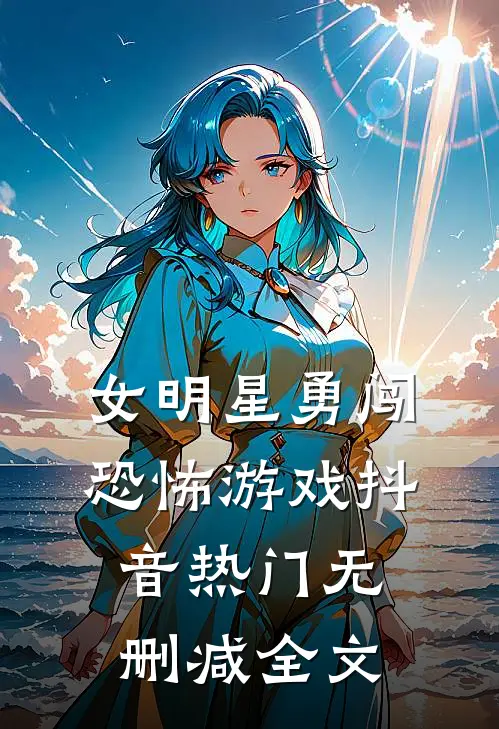 女明星勇闯恐怖游戏抖音热门无删减全文