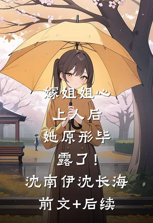 嫁姐姐心上人后，她原形毕露了！沈南伊沈长海前文+后续