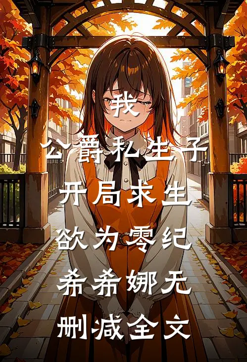 我，公爵私生子，开局求生欲为零纪希希娜无删减全文