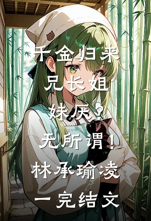 千金归来，兄长姐妹厌？无所谓！林承瑜凌一完结文