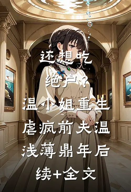还想吃绝户？温小姐重生虐疯前夫温浅薄鼎年后续+全文
