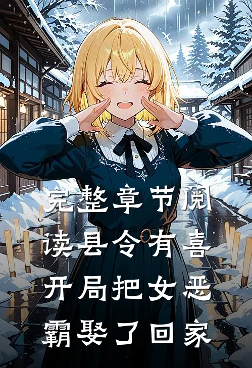 完整章节阅读县令有喜：开局把女恶霸娶了回家