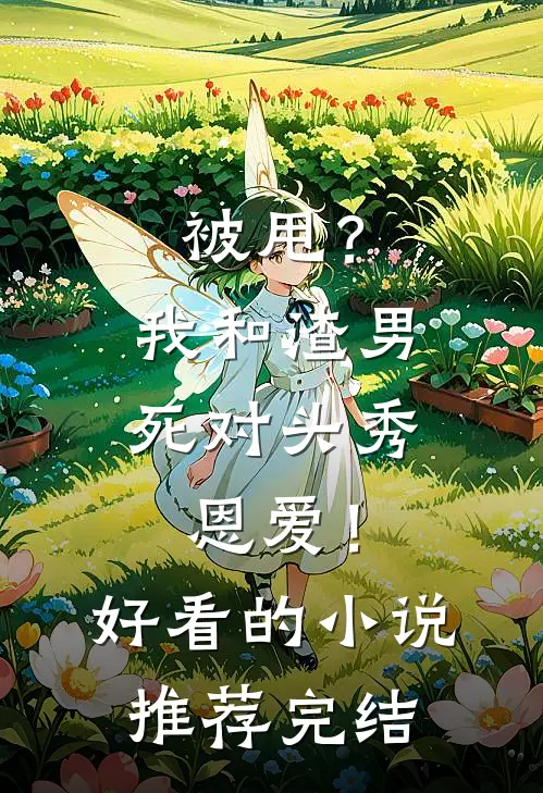 被甩？我和渣男死对头秀恩爱！好看的小说推荐完结
