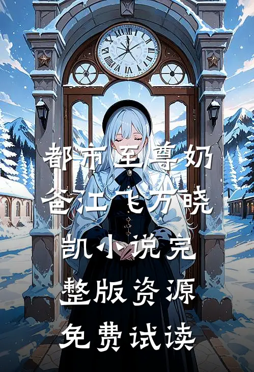 都市至尊奶爸江飞万晓凯小说完整版资源免费试读