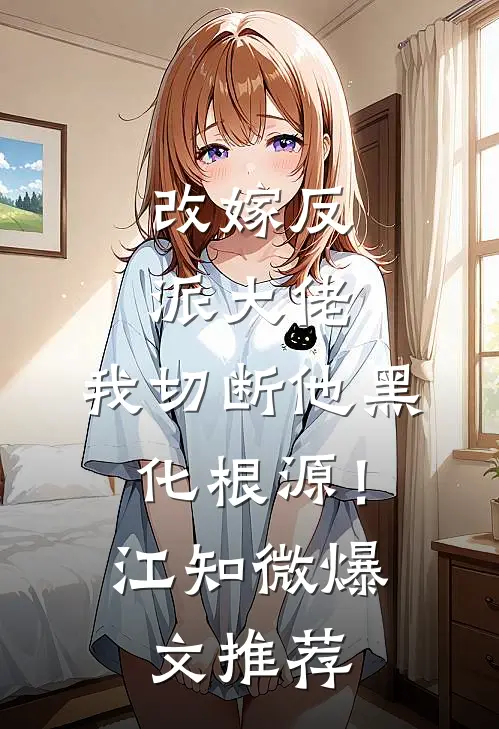 改嫁反派大佬，我切断他黑化根源！江知微爆文推荐