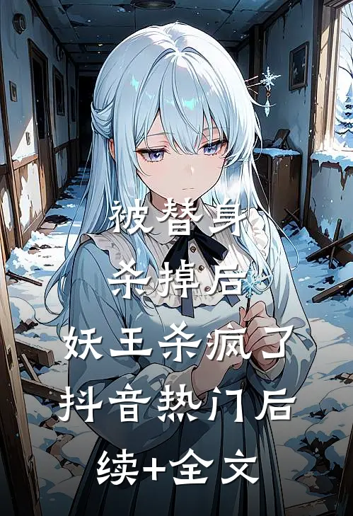 被替身杀掉后，妖王杀疯了抖音热门后续+全文