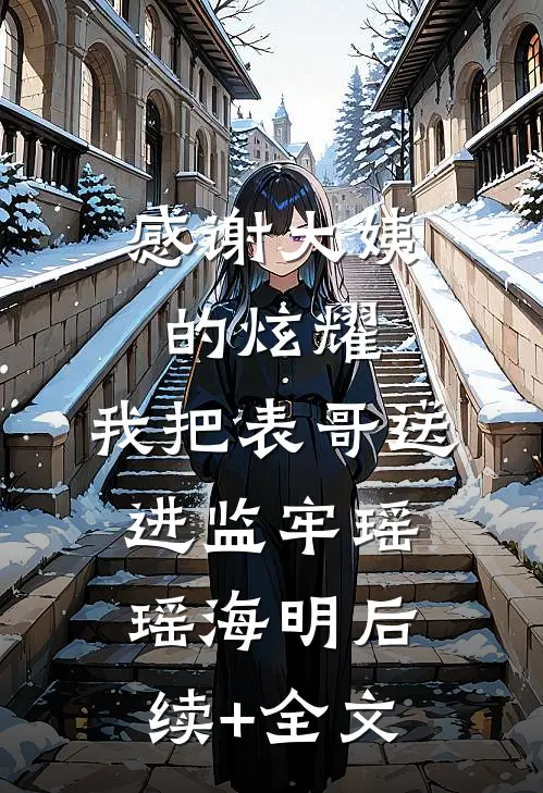 感谢大姨的炫耀，我把表哥送进监牢瑶瑶海明后续+全文