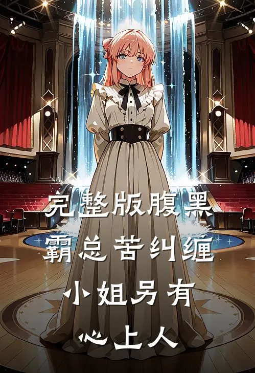 完整版腹黑霸总苦纠缠，小姐另有心上人