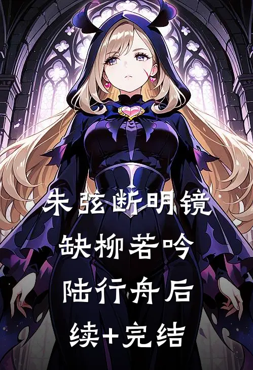 朱弦断明镜缺柳若吟陆行舟后续+完结