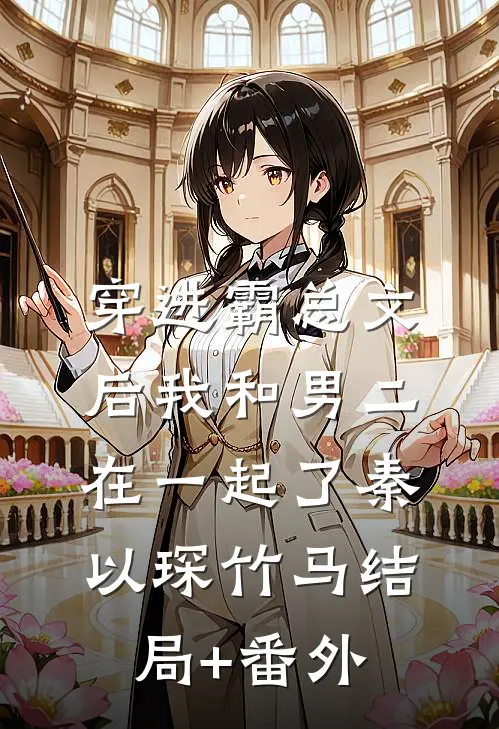 穿进霸总文后我和男二在一起了秦以琛竹马结局+番外