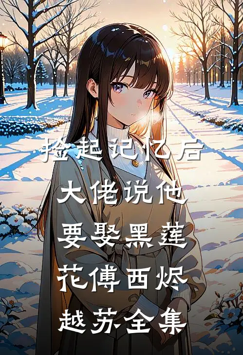 捡起记忆后，大佬说他要娶黑莲花傅西烬越苏全集