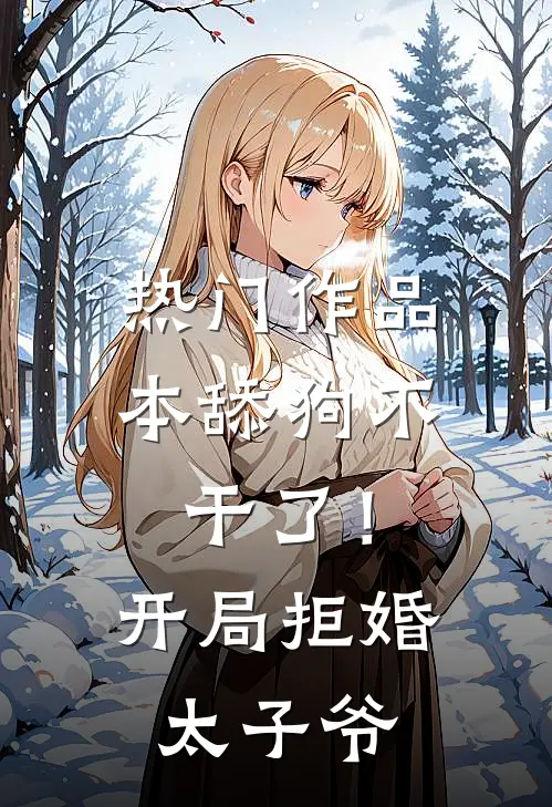 热门作品本舔狗不干了！开局拒婚太子爷