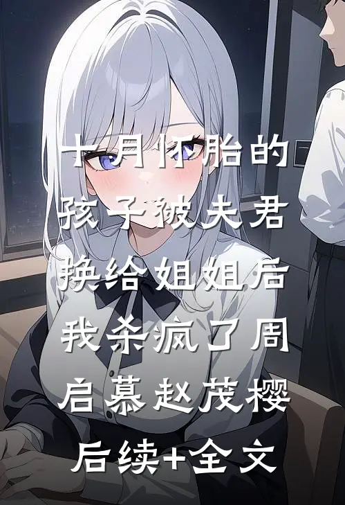 十月怀胎的孩子被夫君换给姐姐后，我杀疯了周启慕赵茂樱后续+全文