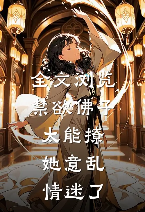 全文浏览禁欲佛子太能撩，她意乱情迷了