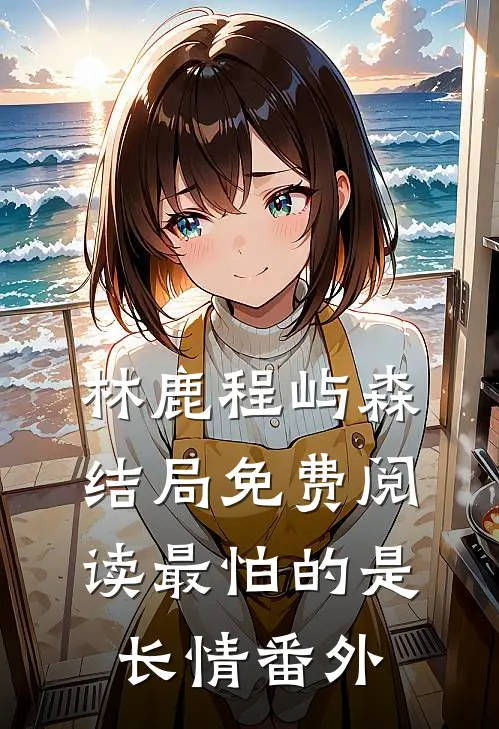 林鹿程屿森结局免费阅读最怕的是长情番外