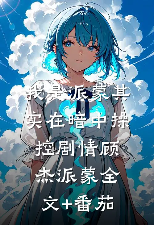 我是派蒙其实在暗中操控剧情顾杰派蒙全文+番茄
