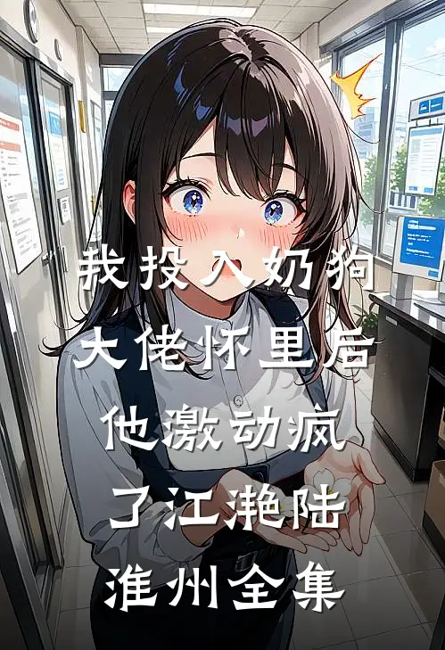 我投入奶狗大佬怀里后，他激动疯了江滟陆淮州全集