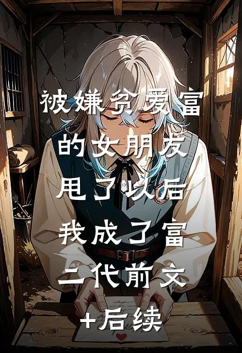 被嫌贫爱富的女朋友甩了以后，我成了富二代前文+后续
