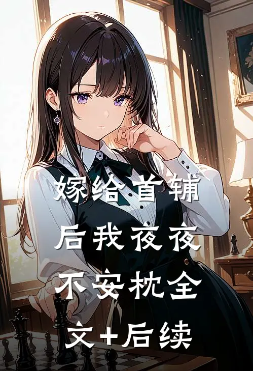 嫁给首辅后我夜夜不安枕全文+后续