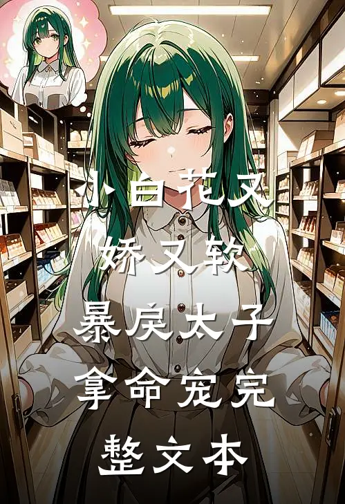 小白花又娇又软，暴戾太子拿命宠完整文本