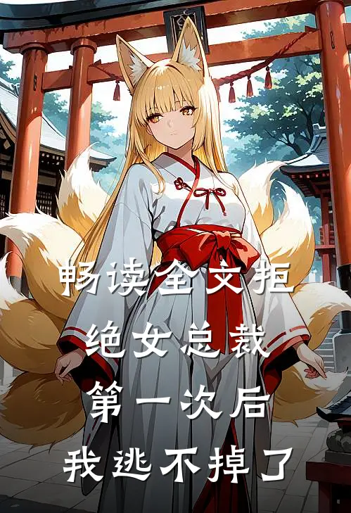 畅读全文拒绝女总裁第一次后，我逃不掉了
