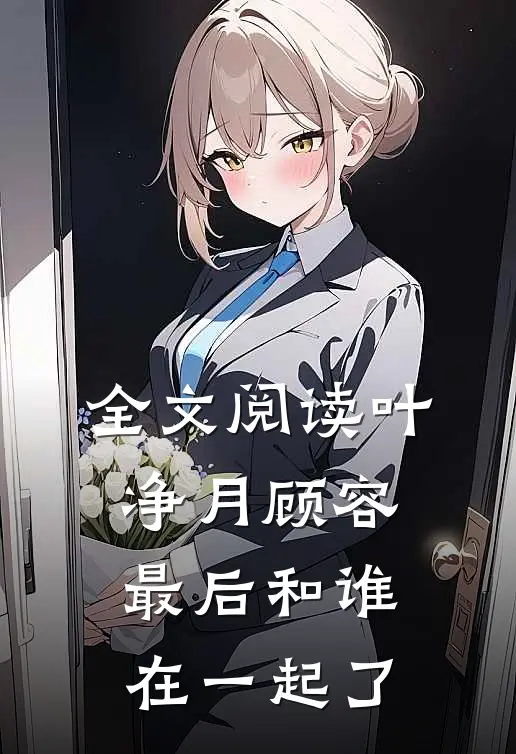 全文阅读叶净月顾容最后和谁在一起了