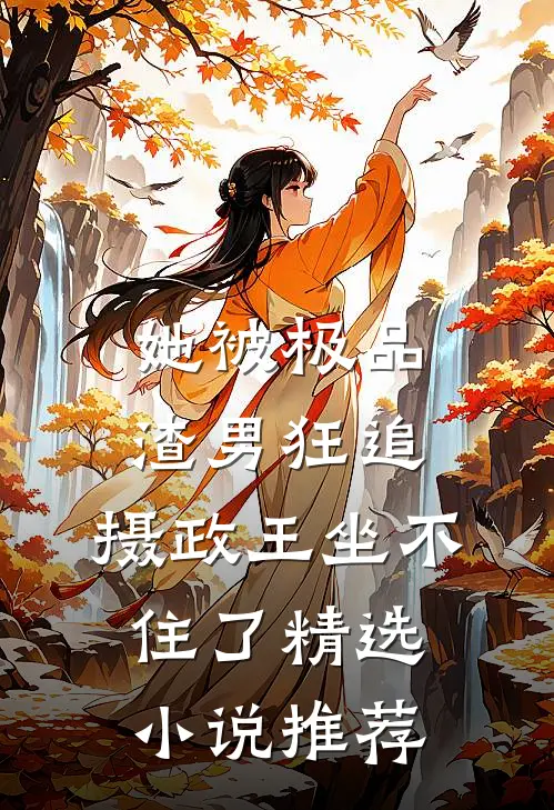 她被极品渣男狂追，摄政王坐不住了精选小说推荐