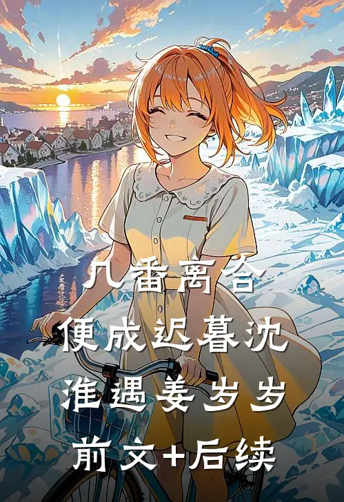 几番离合，便成迟暮沈淮遇姜岁岁前文+后续