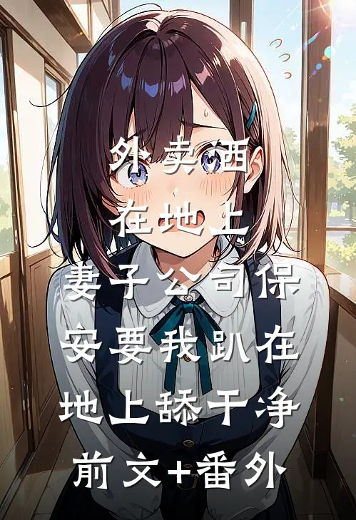 外卖洒在地上，妻子公司保安要我趴在地上舔干净前文+番外