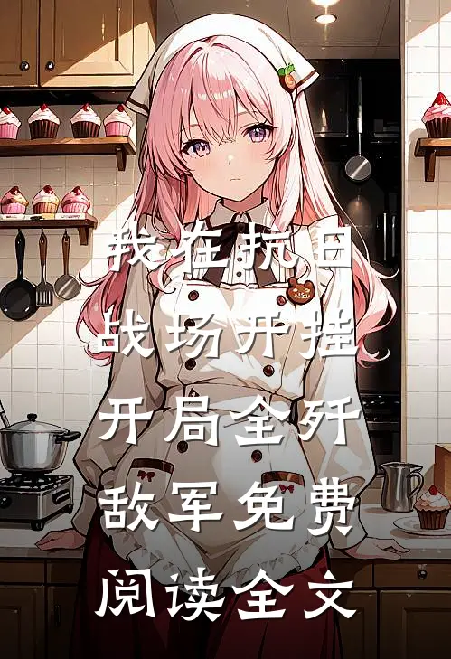 我在抗日战场开挂，开局全歼敌军免费阅读全文