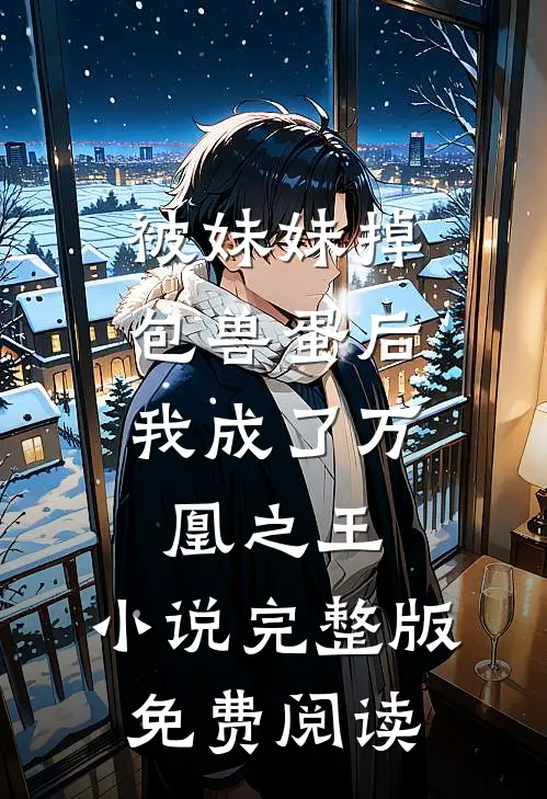 被妹妹掉包兽蛋后，我成了万凰之王。小说完整版免费阅读