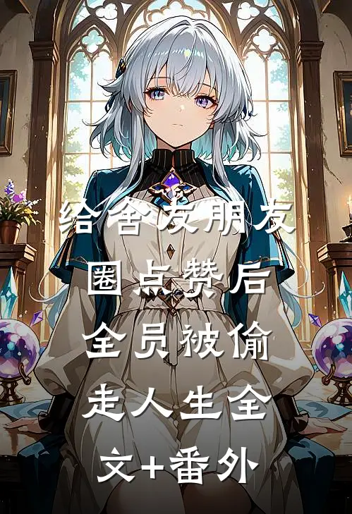 给舍友朋友圈点赞后，全员被偷走人生全文+番外