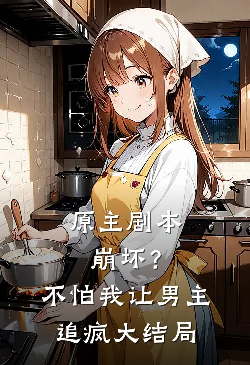原主剧本崩坏？不怕，我让男主追疯大结局